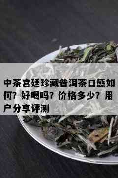 中茶宫廷珍藏普洱茶口感如何？好喝吗？价格多少？用户分享评测