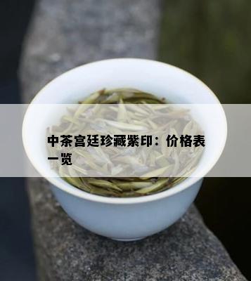 中茶宫廷珍藏紫印：价格表一览