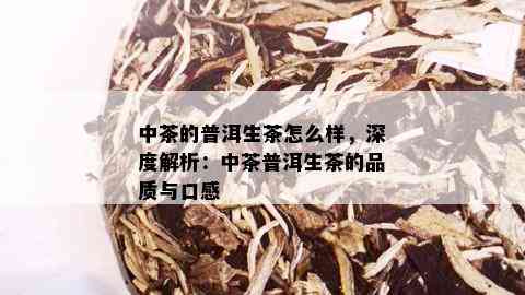 中茶的普洱生茶怎么样，深度解析：中茶普洱生茶的品质与口感