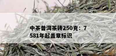 中茶普洱茶砖250克：7581年起盖章标识