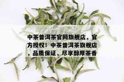 中茶普洱茶官网旗舰店，官方授权！中茶普洱茶旗舰店，品质保证，尽享醇厚茶香