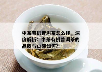 中茶有机普洱茶怎么样，深度解析：中茶有机普洱茶的品质与口感如何？