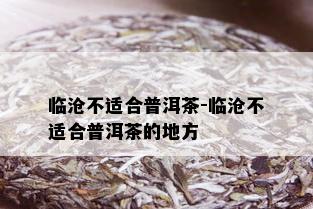 临沧不适合普洱茶-临沧不适合普洱茶的地方