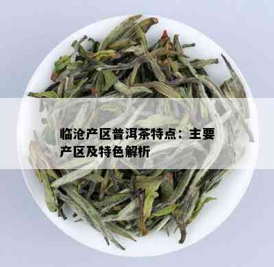 临沧产区普洱茶特点：主要产区及特色解析