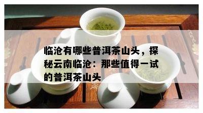 临沧有哪些普洱茶山头，探秘云南临沧：那些值得一试的普洱茶山头