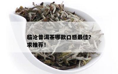 临沧普洱茶哪款口感更佳？求推荐！