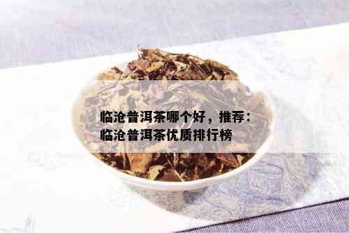 临沧普洱茶哪个好，推荐：临沧普洱茶优质排行榜