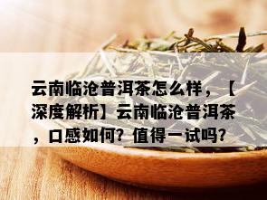 云南临沧普洱茶怎么样，【深度解析】云南临沧普洱茶，口感如何？值得一试吗？