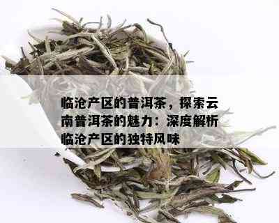 临沧产区的普洱茶，探索云南普洱茶的魅力：深度解析临沧产区的独特风味