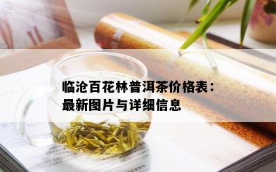 临沧百花林普洱茶价格表：最新图片与详细信息