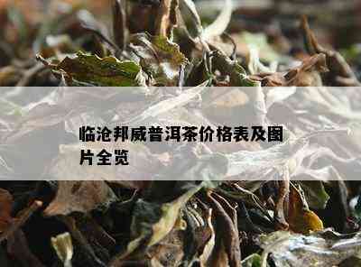 临沧邦威普洱茶价格表及图片全览