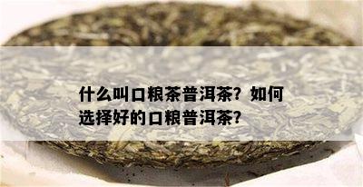 什么叫口粮茶普洱茶？如何选择好的口粮普洱茶？