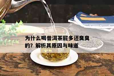 为什么喝普洱茶屁多还臭臭的？解析其原因与味道