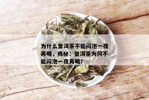 为什么普洱茶不能闷泡一夜再喝，揭秘：普洱茶为何不能闷泡一夜再喝？