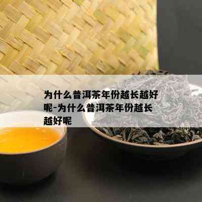 为什么普洱茶年份越长越好呢-为什么普洱茶年份越长越好呢