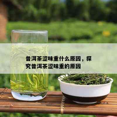 普洱茶涩味重什么原因，探究普洱茶涩味重的原因