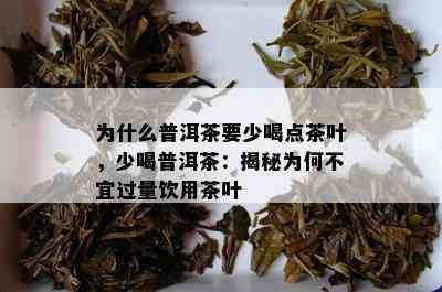 为什么普洱茶要少喝点茶叶，少喝普洱茶：揭秘为何不宜过量饮用茶叶