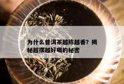 为什么普洱茶越陈越香？揭秘越摆越好喝的秘密