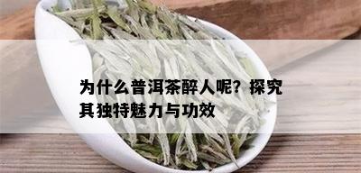 为什么普洱茶醉人呢？探究其独特魅力与功效