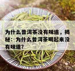 为什么普洱茶没有味道，揭秘：为什么普洱茶喝起来没有味道？