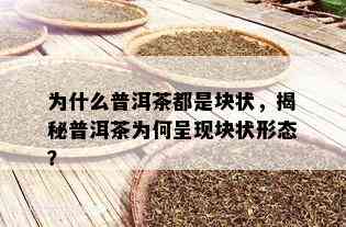 为什么普洱茶都是块状，揭秘普洱茶为何呈现块状形态？