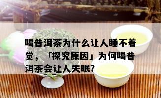 喝普洱茶为什么让人睡不着觉，「探究原因」为何喝普洱茶会让人失眠？