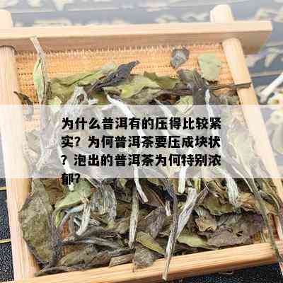 为什么普洱有的压得比较紧实？为何普洱茶要压成块状？泡出的普洱茶为何特别浓郁？