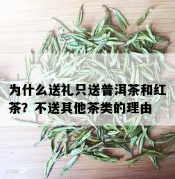 为什么送礼只送普洱茶和红茶？不送其他茶类的理由