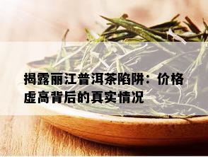 揭露丽江普洱茶陷阱：价格虚高背后的真实情况