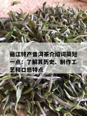 丽江特产普洱茶介绍词简短一点：了解其历史、制作工艺和口感特点