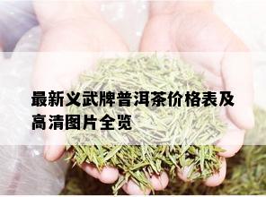 最新义武牌普洱茶价格表及高清图片全览