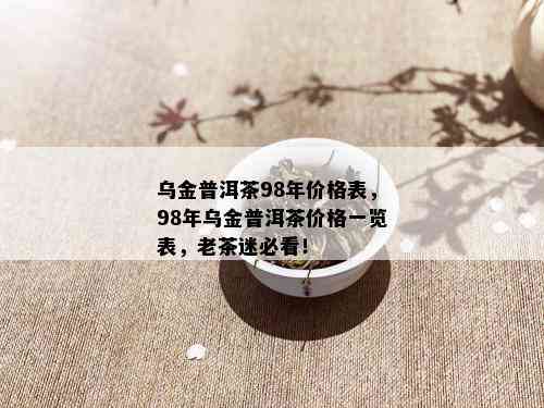 乌金普洱茶98年价格表，98年乌金普洱茶价格一览表，老茶迷必看！