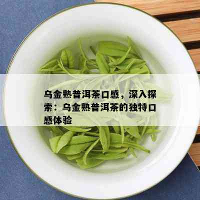 乌金熟普洱茶口感，深入探索：乌金熟普洱茶的独特口感体验