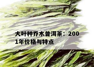 大叶种乔木普洱茶：2001年价格与特点