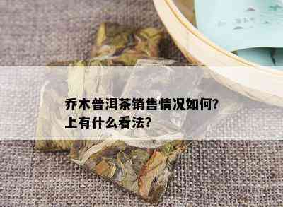 乔木普洱茶销售情况如何？上有什么看法？