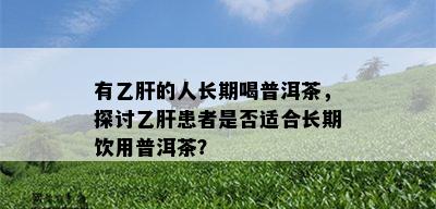 有乙肝的人长期喝普洱茶，探讨乙肝患者是否适合长期饮用普洱茶？