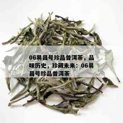 06易昌号珍品普洱茶，品味历史，珍藏未来：06易昌号珍品普洱茶