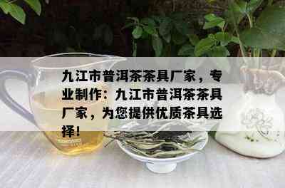 九江市普洱茶茶具厂家，专业制作：九江市普洱茶茶具厂家，为您提供优质茶具选择！