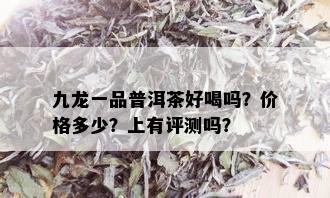 九龙一品普洱茶好喝吗？价格多少？上有评测吗？