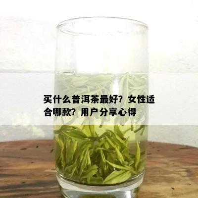 买什么普洱茶更好？女性适合哪款？用户分享心得