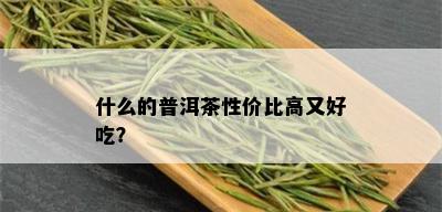 什么的普洱茶性价比高又好吃？