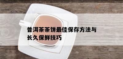 普洱茶茶饼更佳保存方法与长久保鲜技巧