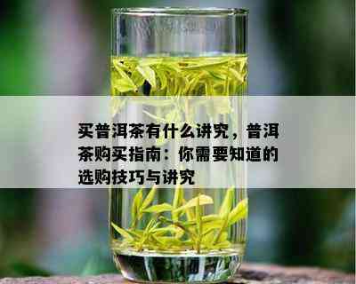 买普洱茶有什么讲究，普洱茶购买指南：你需要知道的选购技巧与讲究