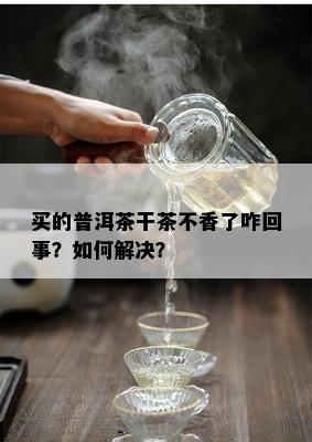 买的普洱茶干茶不香了咋回事？如何解决？