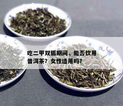 吃二甲双胍期间，能否饮用普洱茶？女性适用吗？