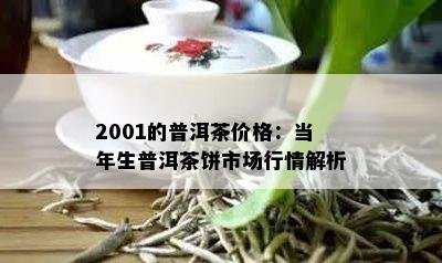 2001的普洱茶价格：当年生普洱茶饼市场行情解析