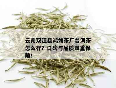 云南双江县鸿如茶厂普洱茶怎么样？口碑与品质双重保障！