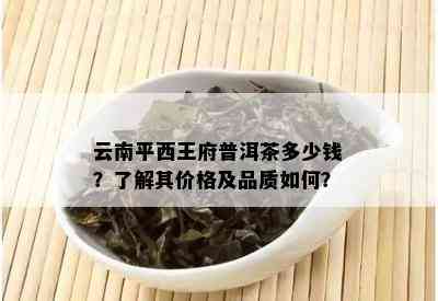 云南平西王府普洱茶多少钱？了解其价格及品质如何？