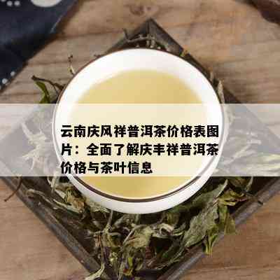 云南庆风祥普洱茶价格表图片：全面了解庆丰祥普洱茶价格与茶叶信息