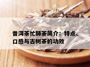 普洱茶忙肺茶简介：特点、口感与古树茶的功效